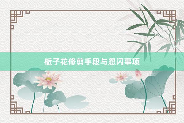 栀子花修剪手段与忽闪事项