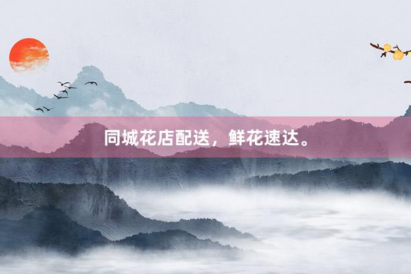 同城花店配送，鲜花速达。