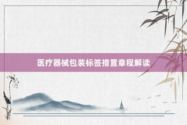 医疗器械包装标签措置章程解读