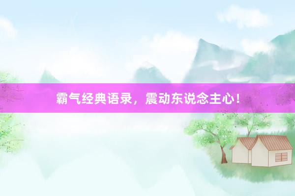 霸气经典语录，震动东说念主心！